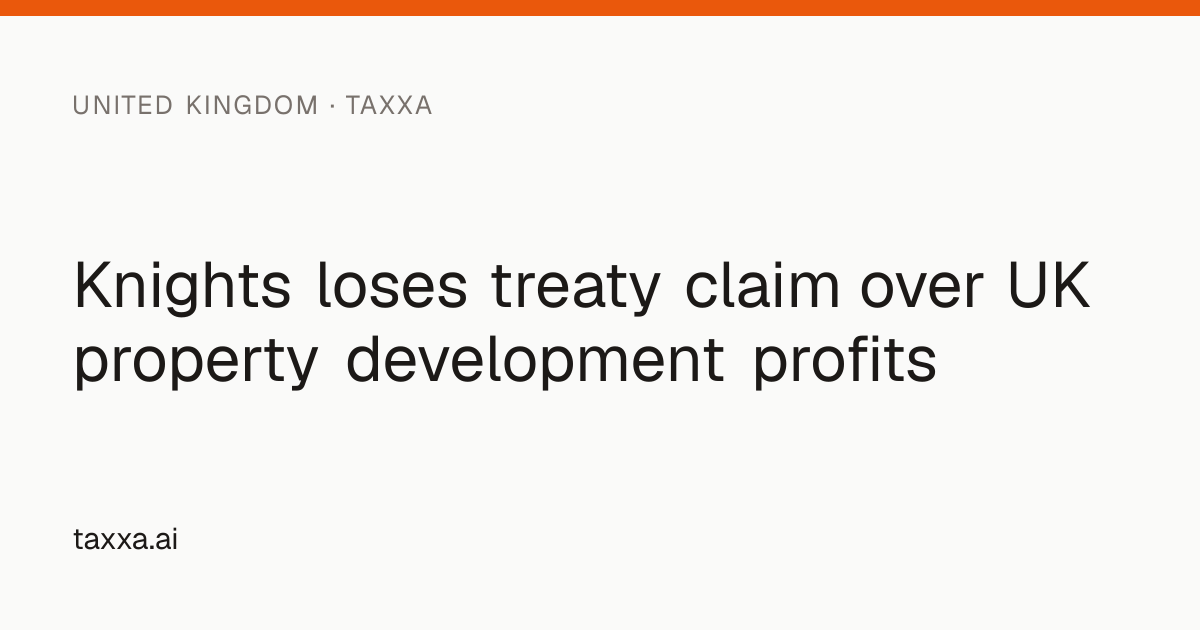 Knights loses treaty claim over UK property development profits | Taxxa