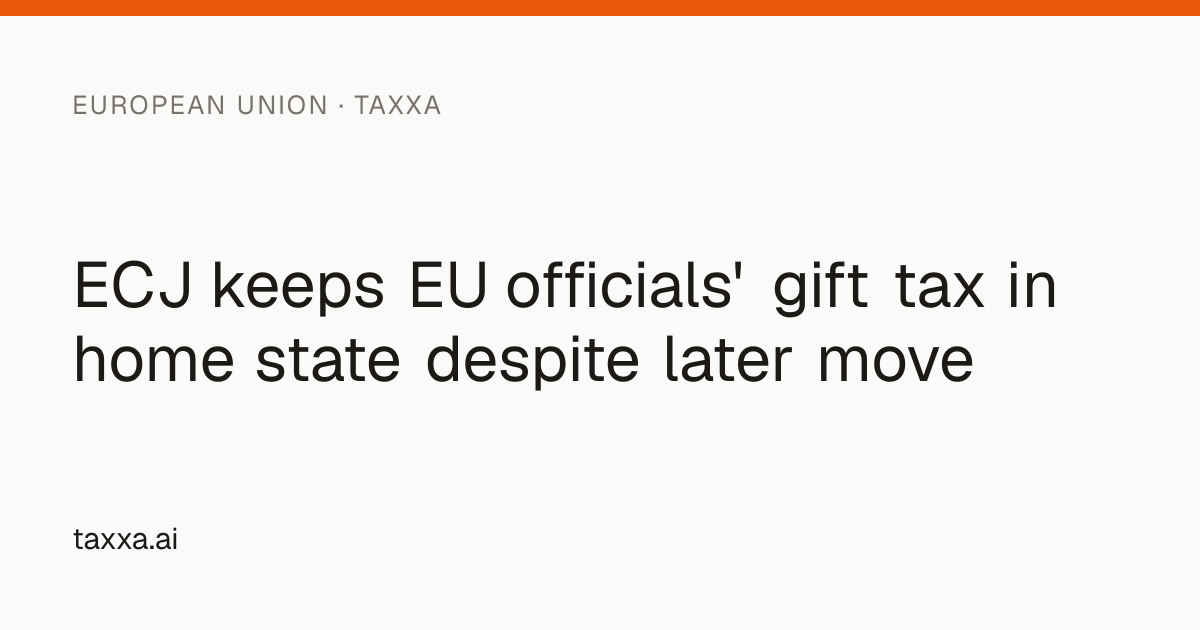 ECJ keeps EU officials' gift tax in home state despite later move | Taxxa