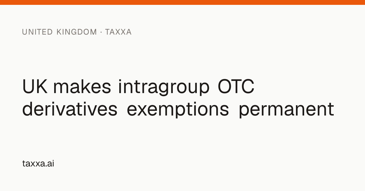 UK makes intragroup OTC derivatives exemptions permanent | Taxxa