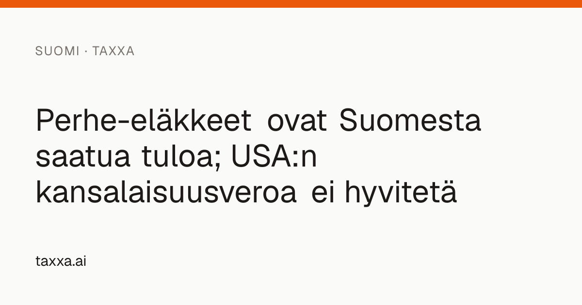 Perhe-eläkkeet ovat Suomesta saatua tuloa; USA:n kansalaisuusveroa ei ...