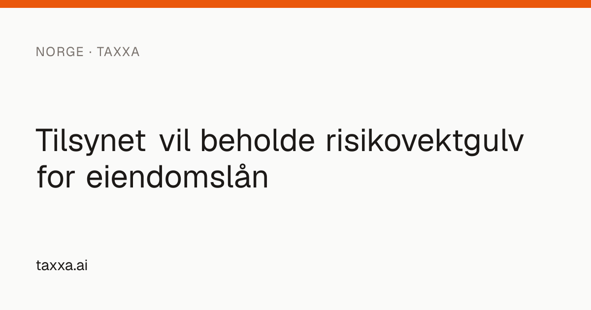 Tilsynet vil beholde risikovektgulv for eiendomslån | Taxxa
