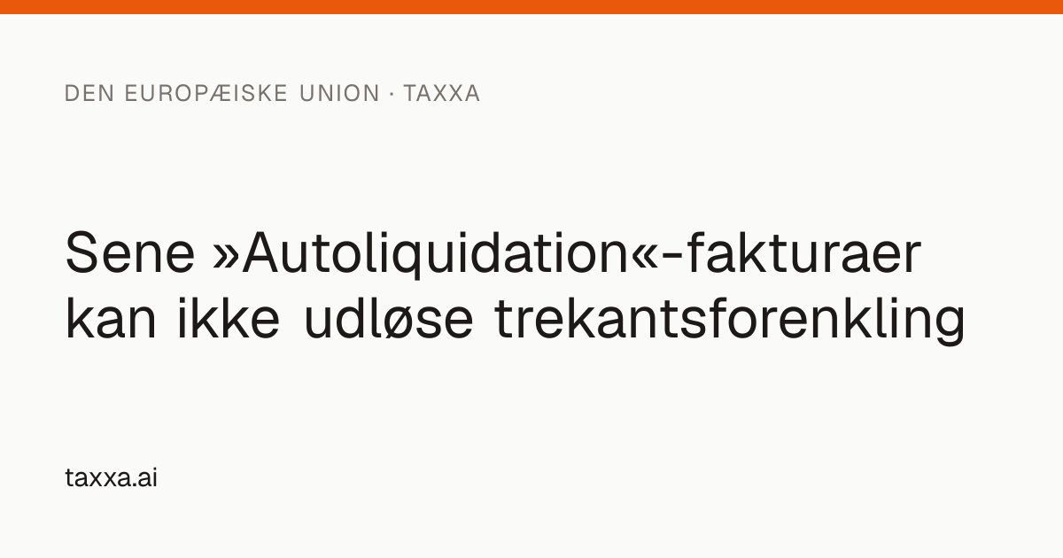 Sene »Autoliquidation«-fakturaer kan ikke udløse trekantsforenkling | Taxxa