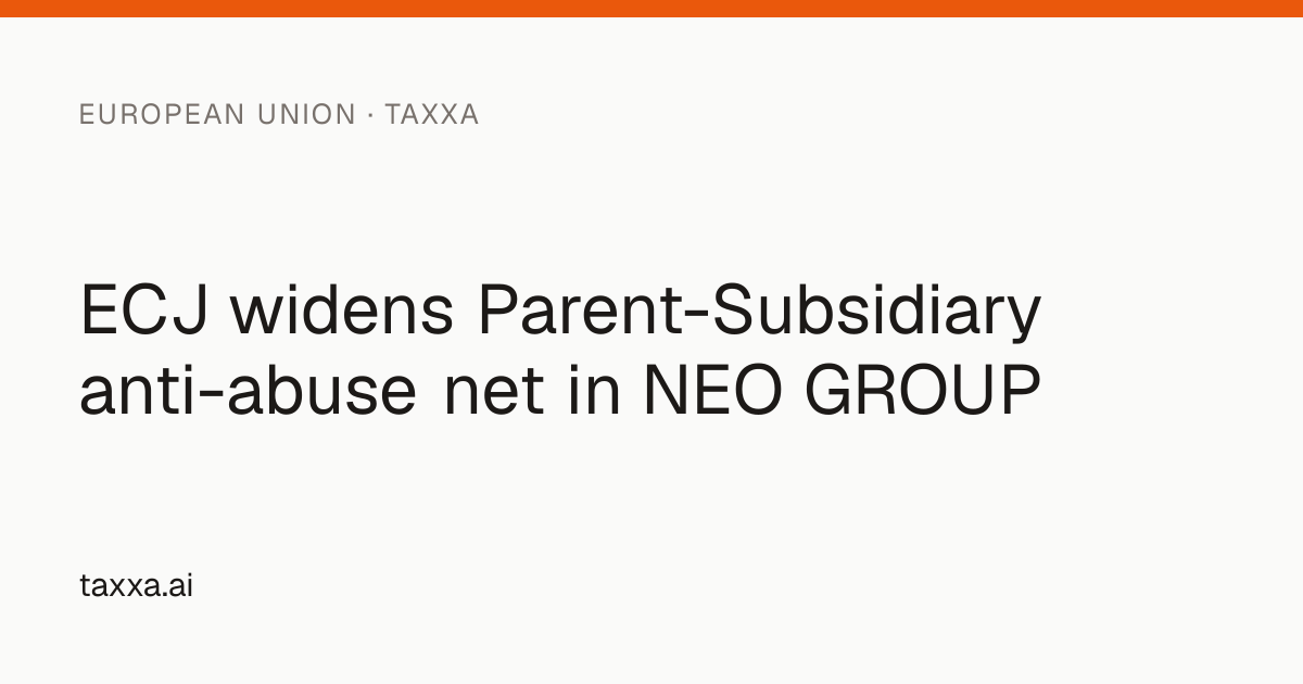 ECJ widens Parent-Subsidiary anti-abuse net in NEO GROUP | Taxxa